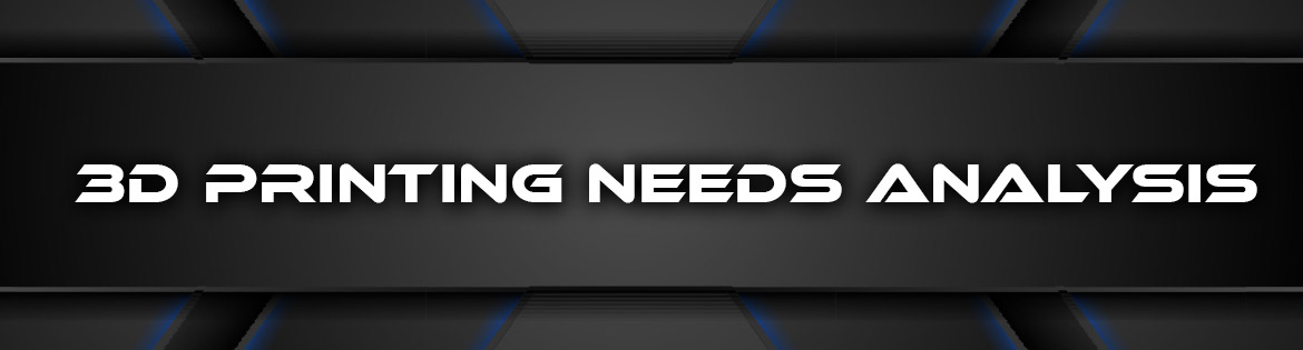 3D Printing Needs Analysis